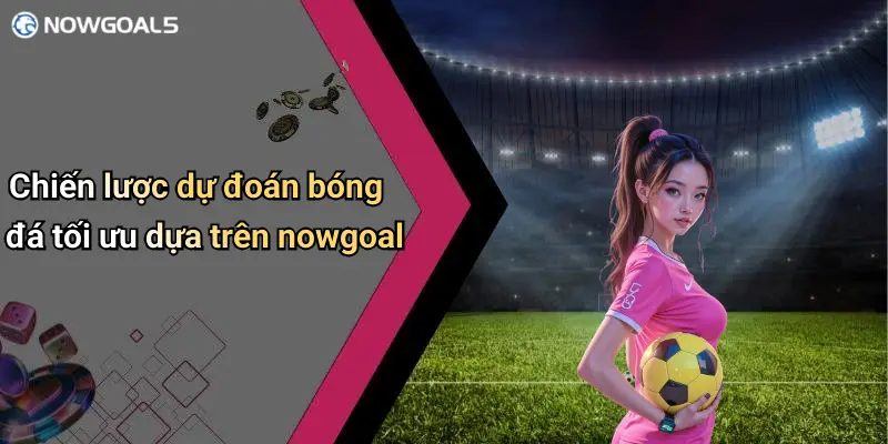 Chiến lược dự đoán bóng đá tối ưu dựa trên nowgoal