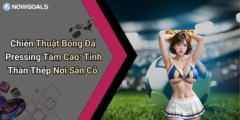 Chiến Thuật Bóng Đá Pressing Tầm Cao: Tinh Thần Thép Nơi Sân Cỏ