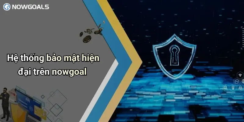 Hệ thống bảo mật hiện đại trên nowgoal