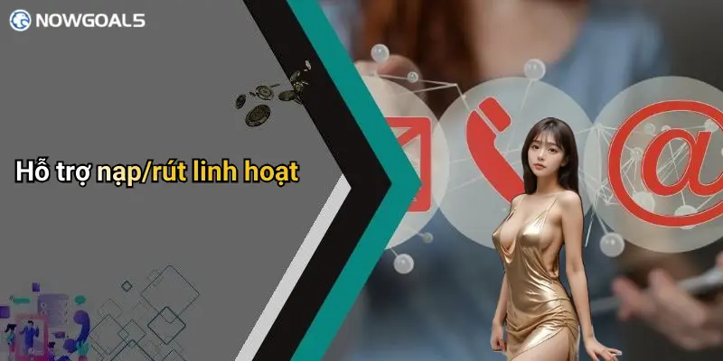 Hỗ trợ nạp/rút linh hoạt