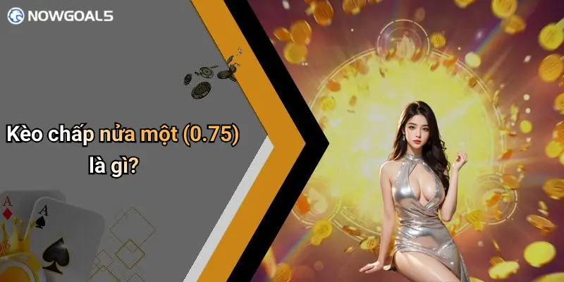 Kèo chấp nửa một (0.75) là gì?