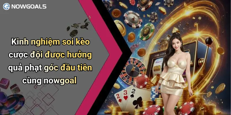 Kinh nghiệm soi kèo cược đội được hưởng quả phạt góc đầu tiên cùng nowgoal