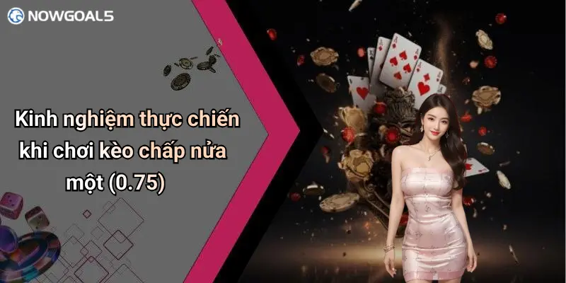Kinh nghiệm thực chiến khi chơi kèo chấp nửa một (0.75)