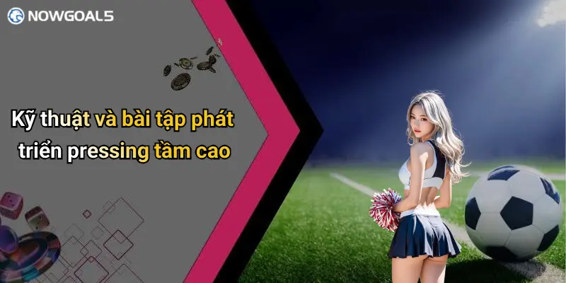 Kỹ thuật và bài tập phát triển pressing tầm cao