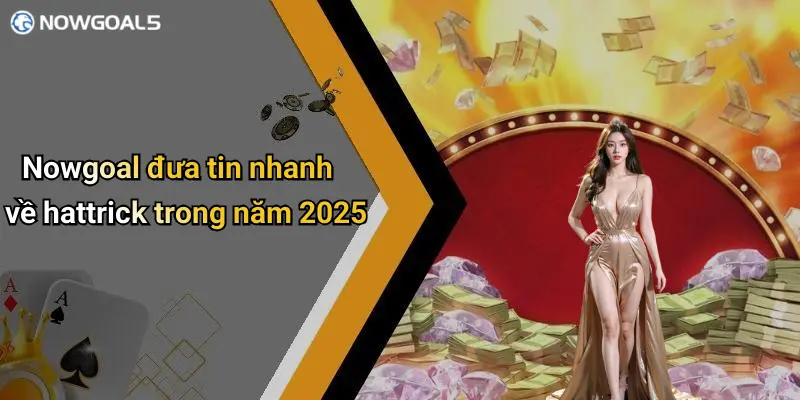Nowgoal đưa tin nhanh về hattrick trong năm 2025