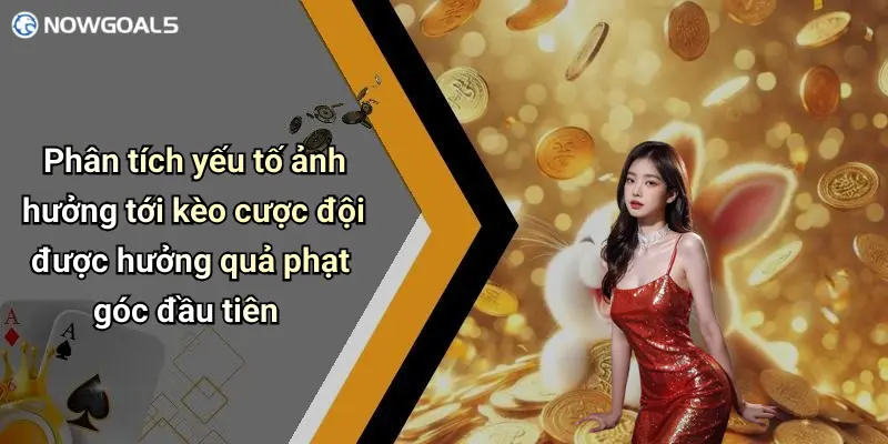 Phân tích yếu tố ảnh hưởng tới kèo cược đội được hưởng quả phạt góc đầu tiên