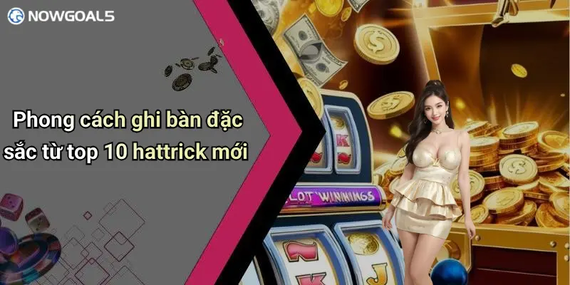 Phong cách ghi bàn đặc sắc từ top 10 hattrick mới