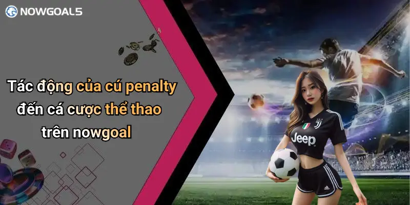 Tác động của cú penalty đến cá cược thể thao trên nowgoal