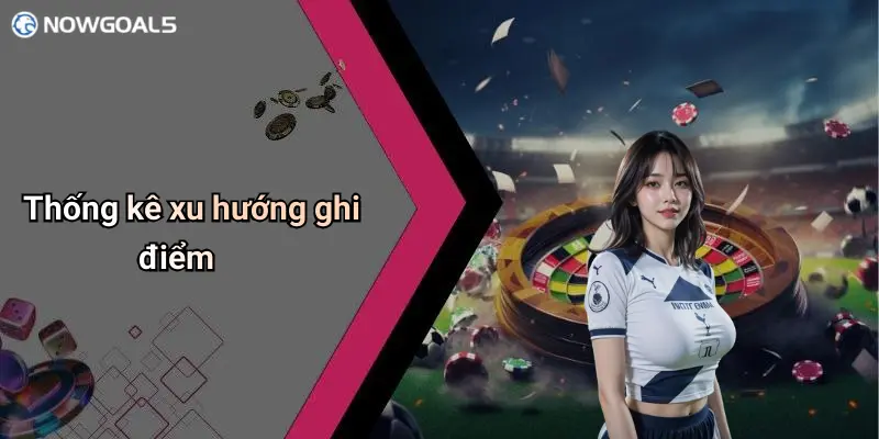 Thống kê xu hướng ghi điểm