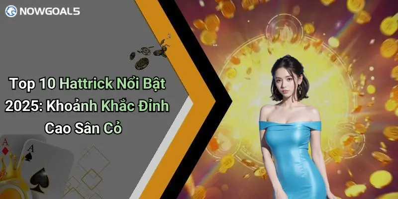 Top 10 Hattrick Nổi Bật 2025: Khoảnh Khắc Đỉnh Cao Sân Cỏ