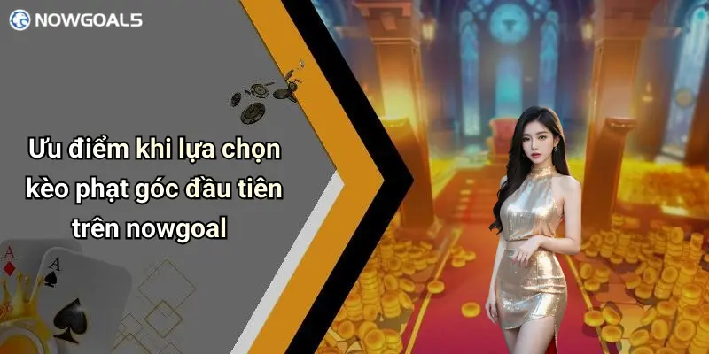 Ưu điểm khi lựa chọn kèo phạt góc đầu tiên trên nowgoal