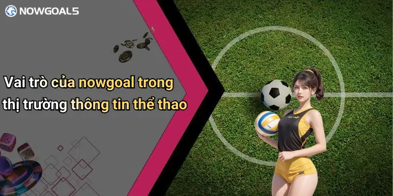 Vai trò của nowgoal trong thị trường thông tin thể thao