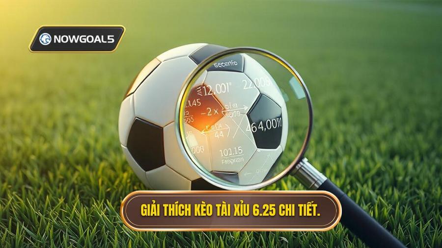 1. Giải thích kèo tài xỉu 6.25 chi tiết.