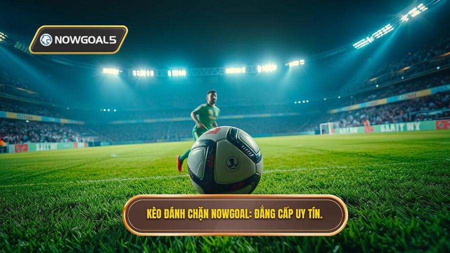 Kèo đánh chặn NOWGOAL_ Đẳng cấp uy tín.