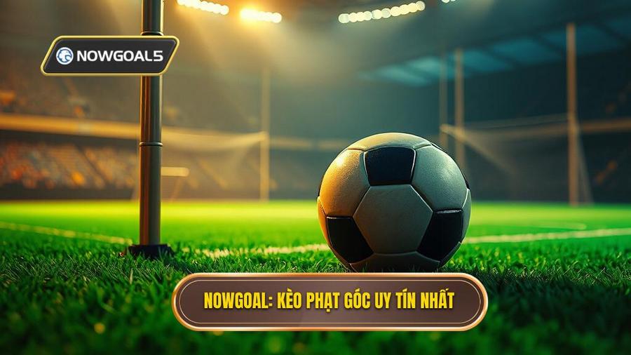 NOWGOAL_ Kèo phạt góc uy tín nhất