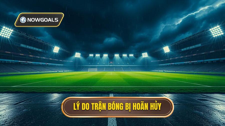 1. Tại sao trận đấu bóng đá bị hoãn hoặc hủy?
