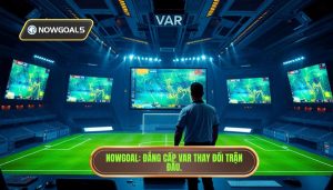 VAR làm thay đổi cục diện trên nowgoal: Phân tích sâu về cuộc cách mạng công nghệ trong bóng đá